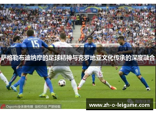 萨格勒布迪纳摩的足球精神与克罗地亚文化传承的深度融合