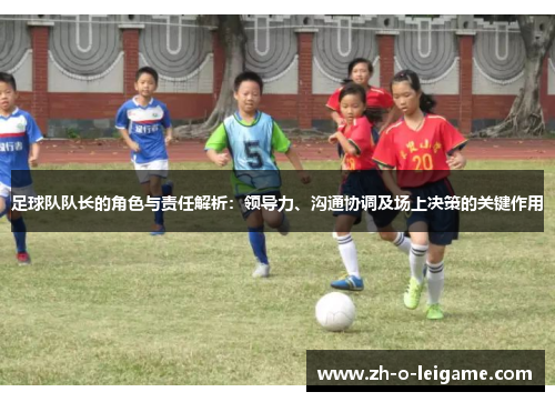 足球队队长的角色与责任解析:领导力、沟通协调及场上决策的关键作用 足球队队长的角色与责任解析:领导力、沟通协调及场上决策的关键作用