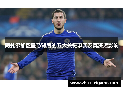 阿扎尔加盟皇马背后的五大关键事实及其深远影响