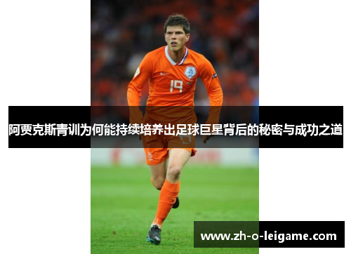 阿贾克斯青训为何能持续培养出足球巨星背后的秘密与成功之道 阿贾克斯青训为何能持续培养出足球巨星背后的秘密与成功之道