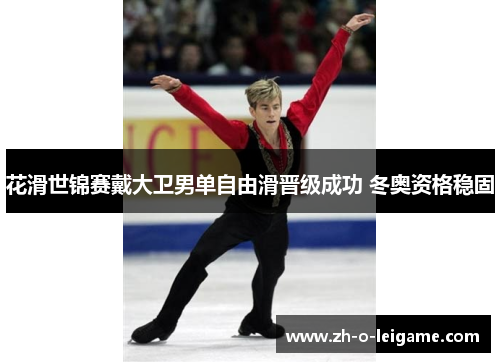 花滑世锦赛戴大卫男单自由滑晋级成功 冬奥资格稳固 花滑世锦赛戴大卫男单自由滑晋级成功 冬奥资格稳固