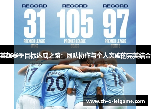 英超赛季目标达成之路:团队协作与个人突破的完美结合 英超赛季目标达成之路:团队协作与个人突破的完美结合
