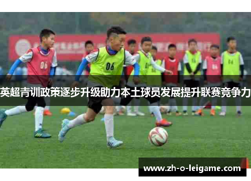 英超青训政策逐步升级助力本土球员发展提升联赛竞争力