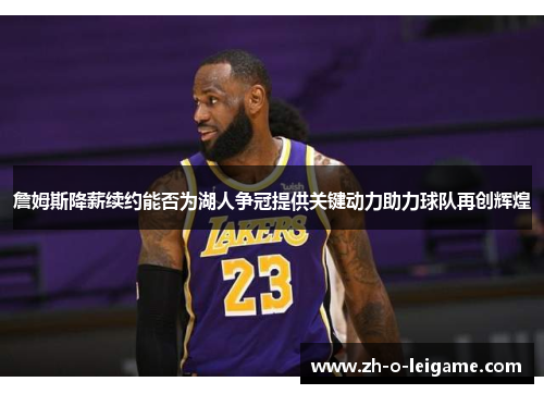 詹姆斯降薪续约能否为湖人争冠提供关键动力助力球队再创辉煌