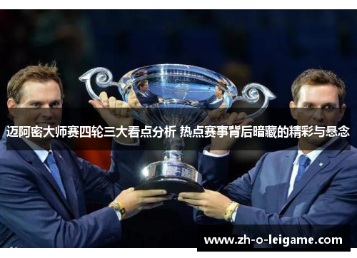 迈阿密大师赛四轮三大看点分析 热点赛事背后暗藏的精彩与悬念