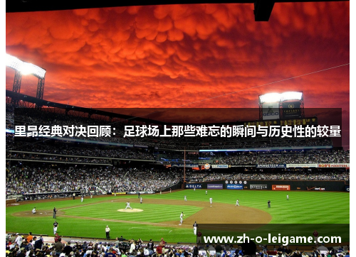 里昂经典对决回顾：足球场上那些难忘的瞬间与历史性的较量
