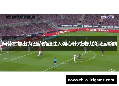 阿劳霍复出为巴萨防线注入强心针对球队的深远影响
