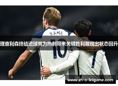 理查利森终结进球荒为热刺带来关键胜利展现出状态回升 理查利森终结进球荒为热刺带来关键胜利展现出状态回升