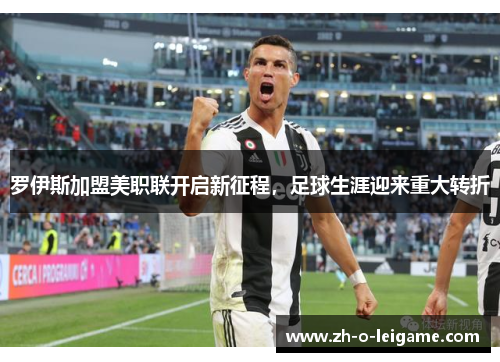 罗伊斯加盟美职联开启新征程，足球生涯迎来重大转折