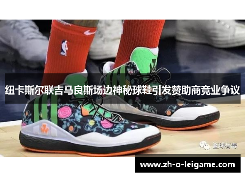 纽卡斯尔联吉马良斯场边神秘球鞋引发赞助商竞业争议 纽卡斯尔联吉马良斯场边神秘球鞋引发赞助商竞业争议
