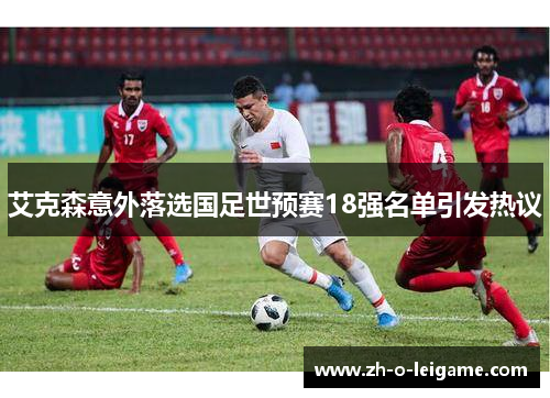 艾克森意外落选国足世预赛18强名单引发热议 艾克森意外落选国足世预赛18强名单引发热议