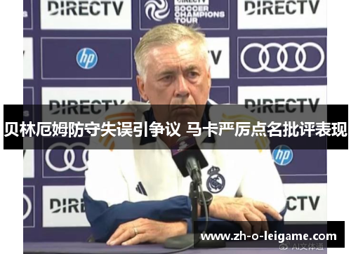 贝林厄姆防守失误引争议 马卡严厉点名批评表现 贝林厄姆防守失误引争议 马卡严厉点名批评表现