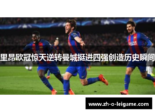 里昂欧冠惊天逆转曼城挺进四强创造历史瞬间 里昂欧冠惊天逆转曼城挺进四强创造历史瞬间