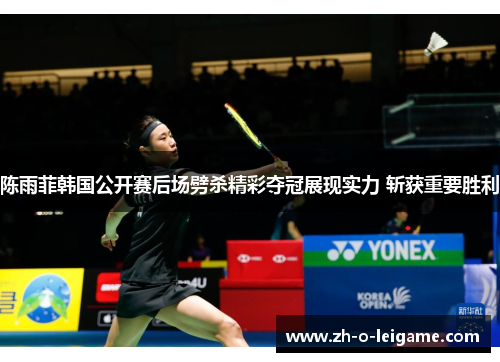 陈雨菲韩国公开赛后场劈杀精彩夺冠展现实力 斩获重要胜利