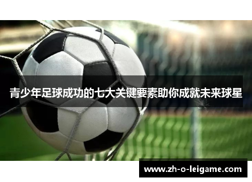 青少年足球成功的七大关键要素助你成就未来球星