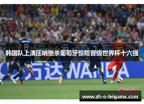 韩国队上演压哨绝杀葡萄牙惊险晋级世界杯十六强