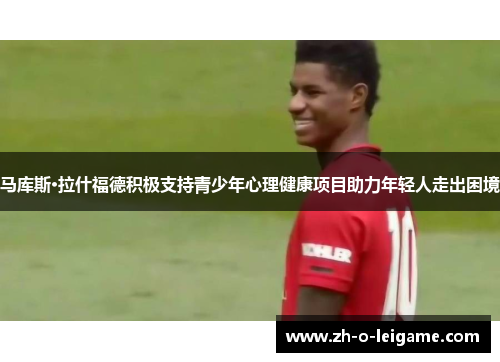 马库斯·拉什福德积极支持青少年心理健康项目助力年轻人走出困境