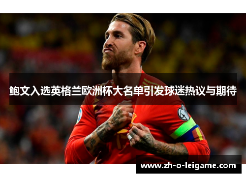 鲍文入选英格兰欧洲杯大名单引发球迷热议与期待