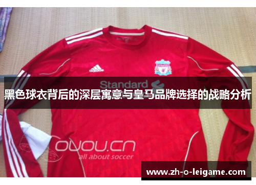 黑色球衣背后的深层寓意与皇马品牌选择的战略分析