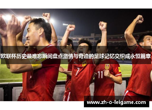 欧联杯历史最难忘瞬间盘点激情与奇迹的足球记忆交织成永恒篇章
