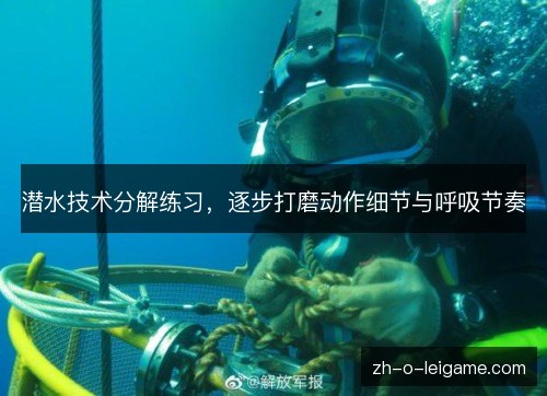 潜水技术分解练习,逐步打磨动作细节与呼吸节奏 潜水技术分解练习,逐步打磨动作细节与呼吸节奏