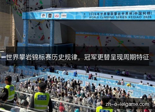 世界攀岩锦标赛历史规律,冠军更替呈现周期特征 世界攀岩锦标赛历史规律,冠军更替呈现周期特征